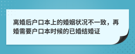 离婚后户口本上的婚姻状况不一致，再婚需要户口本时候的已婚结婚证