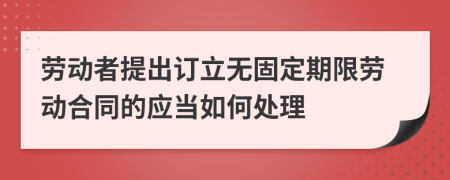 劳动者提出订立无固定期限劳动合同的应当如何处理