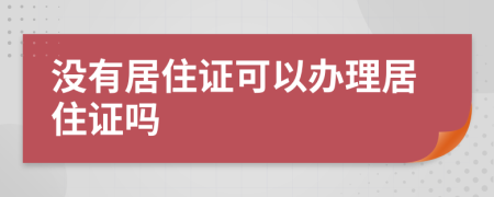 没有居住证可以办理居住证吗