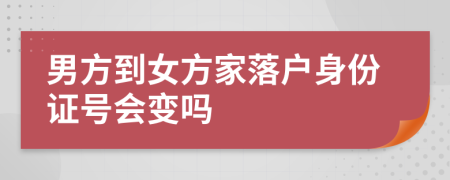 男方到女方家落户身份证号会变吗