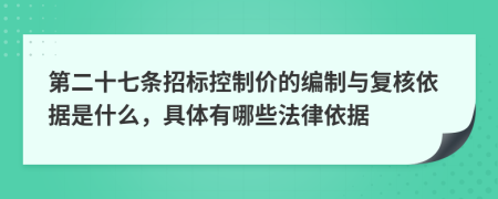 第二十七条招标控制价的编制与复核依据是什么，具体有哪些法律依据