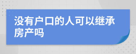 没有户口的人可以继承房产吗