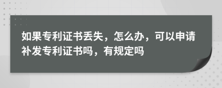 如果专利证书丢失，怎么办，可以申请补发专利证书吗，有规定吗