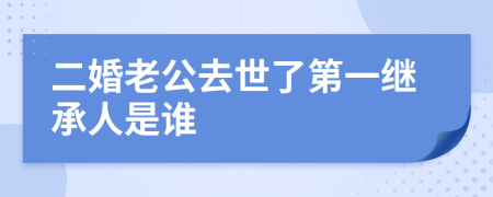 二婚老公去世了第一继承人是谁