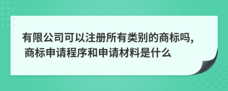 有限公司可以注册所有类别的商标吗, 商标申请程序和申请材料是什么