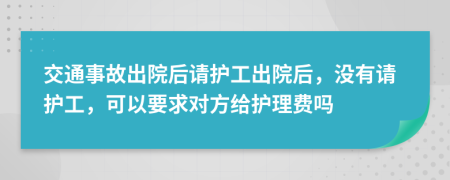 交通事故出院后请护工出院后，没有请护工，可以要求对方给护理费吗