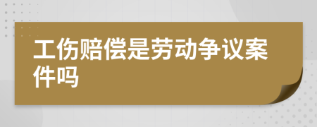 工伤赔偿是劳动争议案件吗