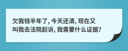 欠我钱半年了, 今天还清, 现在又叫我去法院起诉, 我需要什么证据?