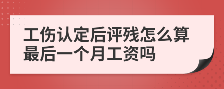 工伤认定后评残怎么算最后一个月工资吗