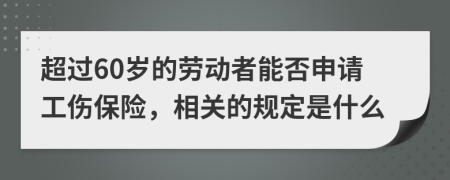 超过60岁的劳动者能否申请工伤保险，相关的规定是什么