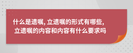 什么是遗嘱, 立遗嘱的形式有哪些, 立遗嘱的内容和内容有什么要求吗