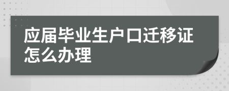 应届毕业生户口迁移证怎么办理