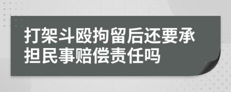 打架斗殴拘留后还要承担民事赔偿责任吗