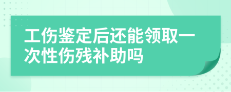 工伤鉴定后还能领取一次性伤残补助吗