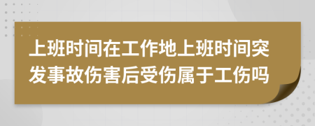 上班时间在工作地上班时间突发事故伤害后受伤属于工伤吗