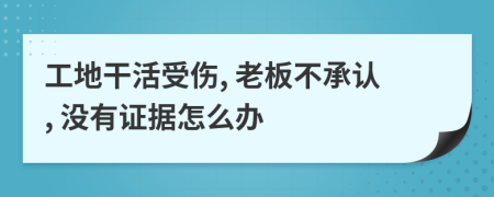工地干活受伤, 老板不承认, 没有证据怎么办