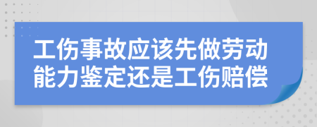 工伤事故应该先做劳动能力鉴定还是工伤赔偿