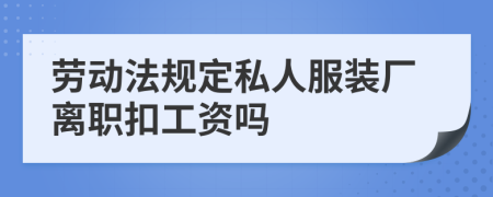 劳动法规定私人服装厂离职扣工资吗