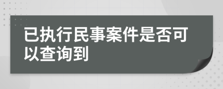 已执行民事案件是否可以查询到