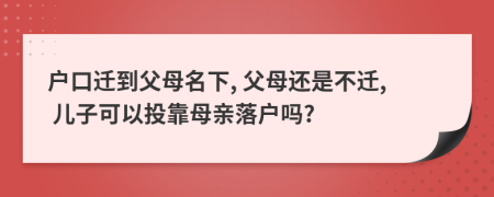 户口迁到父母名下, 父母还是不迁, 儿子可以投靠母亲落户吗?