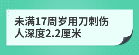 未满17周岁用刀刺伤人深度2.2厘米