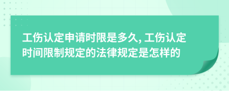 工伤认定申请时限是多久, 工伤认定时间限制规定的法律规定是怎样的