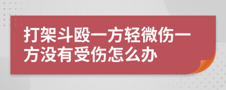 打架斗殴一方轻微伤一方没有受伤怎么办