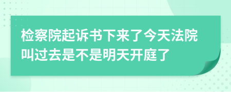 检察院起诉书下来了今天法院叫过去是不是明天开庭了