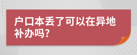 户口本丢了可以在异地补办吗?