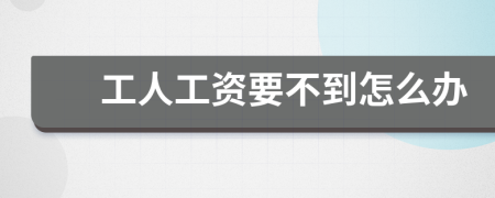 工人工资要不到怎么办