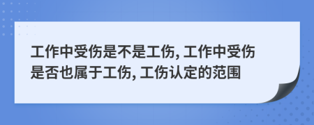 工作中受伤是不是工伤, 工作中受伤是否也属于工伤, 工伤认定的范围