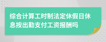 综合计算工时制法定休假日休息按出勤支付工资报酬吗