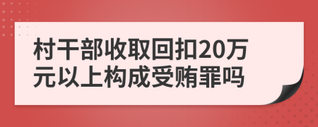 村干部收取回扣20万元以上构成受贿罪吗