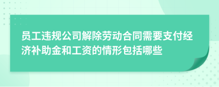 员工违规公司解除劳动合同需要支付经济补助金和工资的情形包括哪些