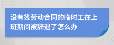 没有签劳动合同的临时工在上班期间被辞退了怎么办