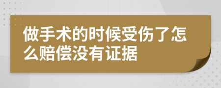 做手术的时候受伤了怎么赔偿没有证据