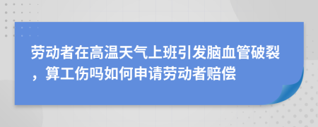 劳动者在高温天气上班引发脑血管破裂，算工伤吗如何申请劳动者赔偿