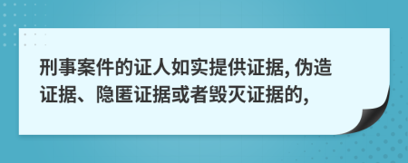 刑事案件的证人如实提供证据, 伪造证据、隐匿证据或者毁灭证据的,