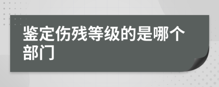 鉴定伤残等级的是哪个部门