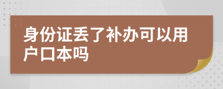 身份证丢了补办可以用户口本吗