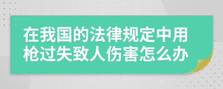 在我国的法律规定中用枪过失致人伤害怎么办