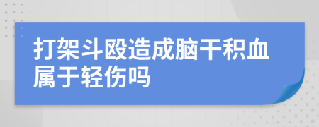 打架斗殴造成脑干积血属于轻伤吗