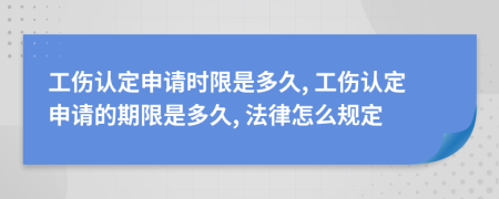 工伤认定申请时限是多久, 工伤认定申请的期限是多久, 法律怎么规定