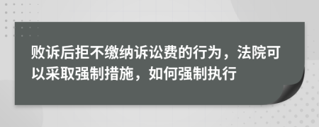 败诉后拒不缴纳诉讼费的行为，法院可以采取强制措施，如何强制执行
