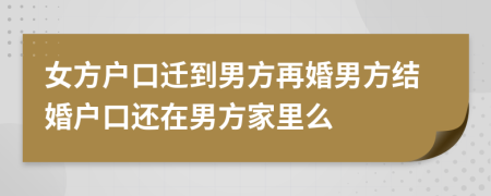 女方户口迁到男方再婚男方结婚户口还在男方家里么