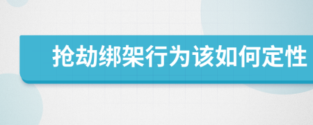 抢劫绑架行为该如何定性