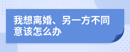 我想离婚、另一方不同意该怎么办