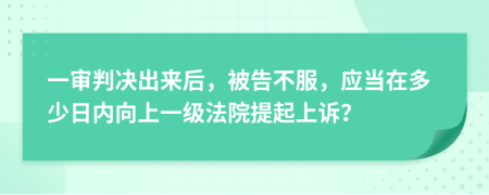 一审判决出来后，被告不服，应当在多少日内向上一级法院提起上诉？