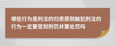 哪些行为是刑法的归责原则触犯刑法的行为一定要受到刑罚并要处罚吗