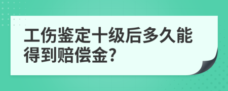 工伤鉴定十级后多久能得到赔偿金?